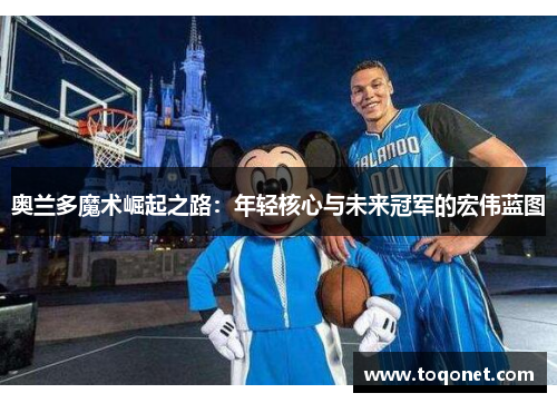 奥兰多魔术崛起之路：年轻核心与未来冠军的宏伟蓝图
