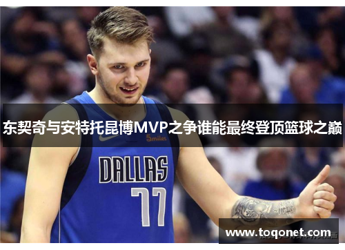 东契奇与安特托昆博MVP之争谁能最终登顶篮球之巅 东契奇与安特托昆博MVP之争谁能最终登顶篮球之巅