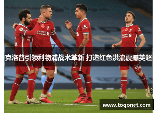 克洛普引领利物浦战术革新 打造红色洪流震撼英超