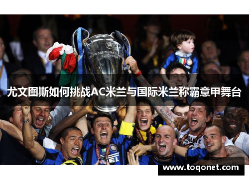 尤文图斯如何挑战AC米兰与国际米兰称霸意甲舞台