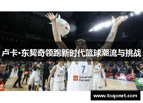 卢卡·东契奇领跑新时代篮球潮流与挑战 卢卡·东契奇领跑新时代篮球潮流与挑战