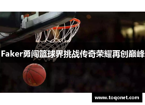 Faker勇闯篮球界挑战传奇荣耀再创巅峰