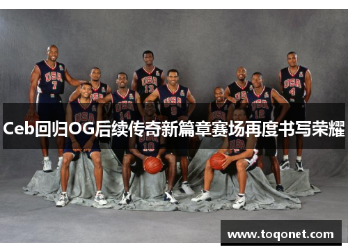 Ceb回归OG后续传奇新篇章赛场再度书写荣耀