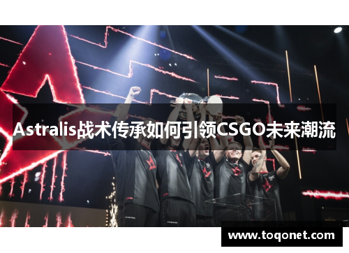 Astralis战术传承如何引领CSGO未来潮流